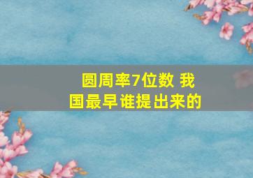 圆周率7位数 我国最早谁提出来的